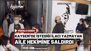 Kayseri'de İstediği İlacı Yazmayan Aile Hekimine Saldırdı