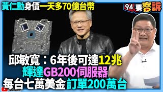 【94要客訴】黃仁勳財產一天多70億台幣！邱敏寬：兩年後身價可達12兆！輝達GB200伺服器！每台七萬美金訂單200萬台