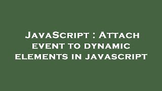 JavaScript : Attach event to dynamic elements in javascript