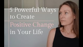 5 Powerful Ways to Create Positive Change in Your Life