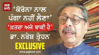 ‘ਕੋਰੋਨਾ ਨਾਲ ਪੰਗਾ ਨਹੀਂ ਲੈਣਾ ਕਿਉਂਕਿ ਖ਼ਤਰਾ ਅਜੇ ਬਾਕੀ ਹੈ’ - ਡਾ. ਨਰੇਸ਼ ਤ੍ਰੇਹਨ