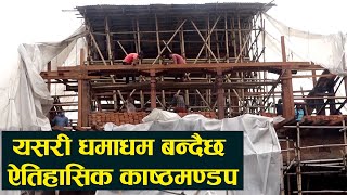 यसरी बन्दैछ ऐतिहासिक काष्ठमण्डप||Kasthamandap on reconstruction.