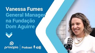 Podcast Principia #Episódio 07: General Manager na Fundação Dom Aguirre - Vanessa Fumes