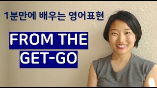 [영어회화] From the get-go | 1분만에 배우는 영어표현 | 원어민 영어 | 원어민 회화