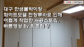 대구 한샘붙박이장 화이트모델 천장루바로 인해 어렵게 작업한 시공스토리, 빠른영상으로 제작했습니다. 집중집중