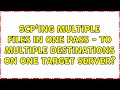 scp'ing multiple files in one pass - to multiple destinations on one target server? (4 Solutions!!)