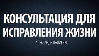 Консультация для исправления жизни. Александр Палиенко.