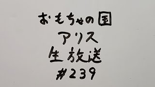 おもちゃの国アリス生放送 #239