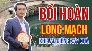 Bồi Hoàn Long Mạch khi Lấp Giếng Xây Nhà | Chú ý Phong Thủy tránh để Ảnh Hưởng tới Long Mạch | pttn