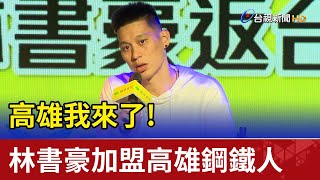 高雄我來了！ 林書豪加盟高雄鋼鐵人