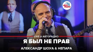 Александр Шоуа \u0026 Непара - Я Был Не Прав (LIVE @ Авторадио)