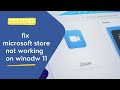 windows 11 - how to fix microsoft store not opening in windows 11