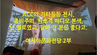 ACC의 기타등등 전시 / 좀비주의, 원초적 비디오 본색 / 아시아문화전당2부 /  난 별로, 같이 가신 분은 좋다고