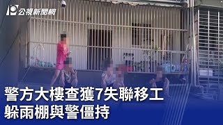 警方大樓查獲7失聯移工 躲雨棚與警僵持｜20230903 公視晚間新聞