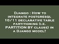 Django : How to integrate postgresql 10/11 declarative table partitioning (i.e. PARTITION BY clause)