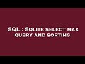 SQL : Sqlite select max query and sorting