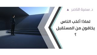 د.سمية الناصر | لماذا أغلب الناس يخافون من المستقبل؟