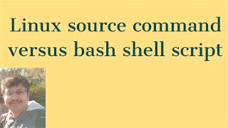 Linux Source command use cases versus bash shell script | use cases for linux source command