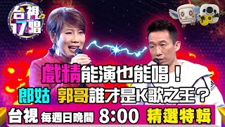 《台視17唱》戲精能演也能唱！郭哥 郎姑誰才是K歌之王