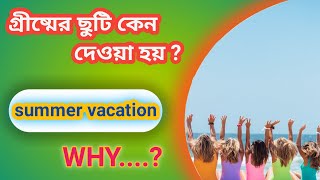 গ্রীষ্মের ছুটি কেন দেওয়া হয়?/summer vacation/গ্রীষ্মের বন্ধ কেন দেওয়া হয়/স্কুলে গরমের ছুটি