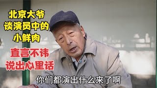 北京大爷谈起演员中的小鲜肉，直言不讳，说出心里话