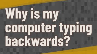 Why is my computer typing backwards?