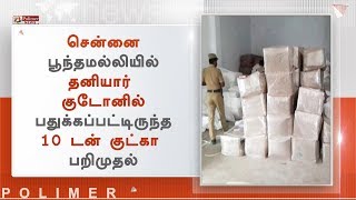 சென்னை பூந்தமல்லியில் தனியார் குடோனில் பதுக்கப்பட்டிருந்த 10 டன் குட்கா பறிமுதல்