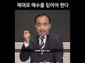 [1분 말씀]제자광성교회 박한수목사-제대로 예수를 믿어야 한다 #1분말씀 #박한수목사