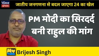 MyTake - Brijesh Singh| जातीय जनगणना से बदल जाएगा 24 का खेल : PM मोदी का सिरदर्द बनी राहुल की मांग