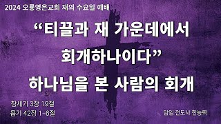 [24.02.14 오룡영은교회 재의 수요일 예배 실황] 티끌과 재 가운데서 회개하나이다 / (창 3:19, 욥 42:1-6) / 한능력 전도사