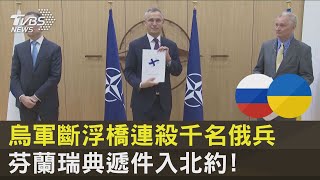 芬蘭瑞典遞件入北約! 烏軍斷浮橋連殺千名俄兵｜十點不一樣20220518