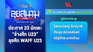 ประกาศ 23 นักเตะ “ช้างศึก U23” ลุยศึก WAFF U23 | ลุยสนามข่าวเย็น | 12 มี.ค. 67 | T Sports 7