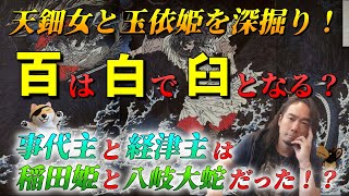 天鈿女と玉依姫を深掘り！百は白で臼となる？事代主と経津主は稲田姫と八岐大蛇だった！？第195回