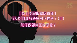 劉心陽醫師【靜心課程與體驗直播】27. 如何釋放過往的不愉快？（Ⅲ）如何做到真正的原諒？