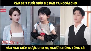 Cậu bé 5 tuổi giúp mẹ bán cá ngoài chợ, nào ngờ giúp cô trở thành vợ tổng tài và cái kết