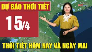 Dự báo thời tiết hôm nay và ngày mai 15/4 | Dự báo thời tiết đêm nay mới nhất