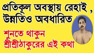 প্রতিকূল অবস্থা থেকে রেহাই,উন্নতিও অবধারিত।শুনতে থাকুন শ্রীশ্রীঠাকুরের এই কথা।esto prasanga