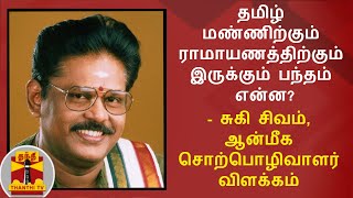 தமிழ் மண்ணிற்கும் ராமாயணத்திற்கும் இருக்கும் பந்தம் என்ன? - சுகி சிவம்,ஆன்மீக சொற்பொழிவாளர் விளக்கம்