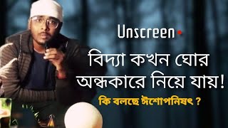 বিদ্যা কখন ঘোর অন্ধকারে নিয়ে যায়! | When knowledge leads to utmost darkness! | ঈশোপনিষৎ | Unscreen