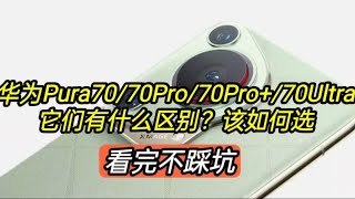 华为Pura70/70Pro/70Pro+/70Ultra有什么区别？该如何选择