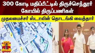 300 கோடி மதிப்பீட்டில் திருச்செந்தூர் கோயில் திருப்பணிகள் - முதலமைச்சர் ஸ்டாலின் தொடங்கி வைத்தார்