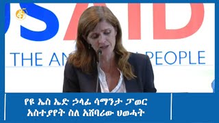 የዩ ኤስ ኤድ ኃላፊ ሳማንታ ፓወር አስተያየት ስለ አሸባሪው ህወሓት