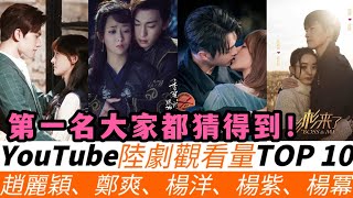 YouTube陸劇播放量TOP10！《三生三世》觀看量達5.16億但不是冠軍，趙麗穎雙劇上榜共7.29億次觀看！楊紫\u0026鄧倫的劇也上榜！《甄嬛傳》2.81億僅排第六，《延禧攻略》2.2億近墊底！