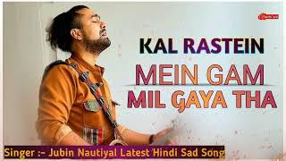 Kal Raste Me Gam Mil Gaya Tha | Jubin Nautiyal | Humnava Mere | Latest Hindi Sad Song..