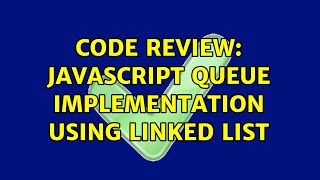 Code Review: JavaScript queue implementation using linked list (2 Solutions!!)