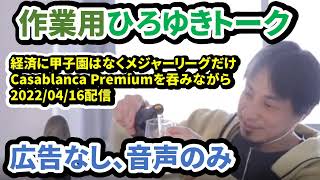 【作業用ひろゆきトーク】【経済に甲子園は無くメジャーリーグだけ。 Casablanca Premiumを吞みながらの巻。2022/04/16【広告なし/音声のみ】