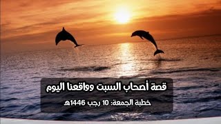 قصة أصحاب السبت وتطبيقها على واقعنا اليوم | خطبة الجمعة: 10 رجب 1446هـ #عبدالملك_العلي_أبو_يعقوب