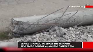 Σέρρες | Τροχαίο το βράδυ της Τετάρτης - Άγιο είχε ο οδηγός δηλώνει ο πατέρας του