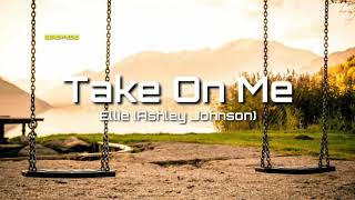 Take On Me // Ellie-Ashley Johnson(lyrics)