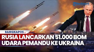 Rusia Lancarkan 51.000 Bom Udara Pemandu ke Ukraina